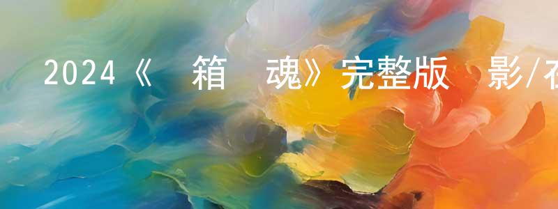 陳德勛的動漫綜藝大全,2024《開箱靈魂》完整版電影/在線觀看/百度云-美劇天堂